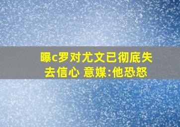 曝c罗对尤文已彻底失去信心 意媒:他恐怒